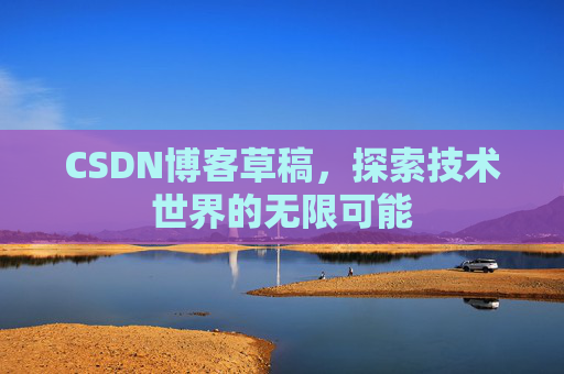 CSDN博客草稿，探索技术世界的无限可能